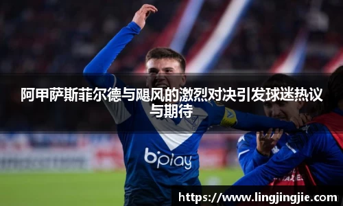 阿甲萨斯菲尔德与飓风的激烈对决引发球迷热议与期待