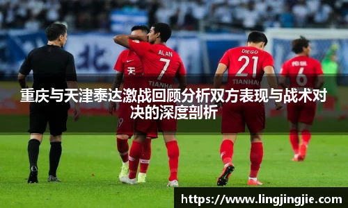 重庆与天津泰达激战回顾分析双方表现与战术对决的深度剖析